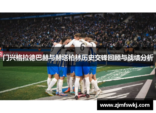 门兴格拉德巴赫与赫塔柏林历史交锋回顾与战绩分析