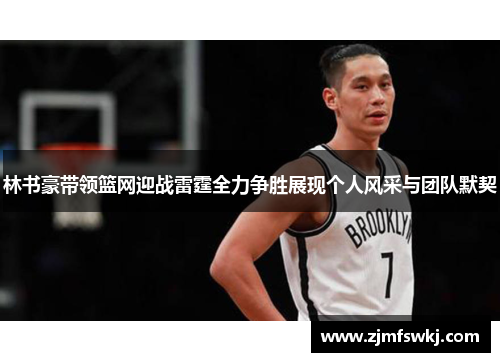 林书豪带领篮网迎战雷霆全力争胜展现个人风采与团队默契